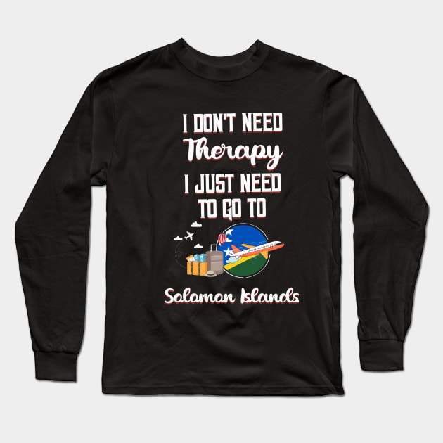 I Don't Need Therapy I Just Need To Go To Solomon Islands Long Sleeve T-Shirt by silvercoin